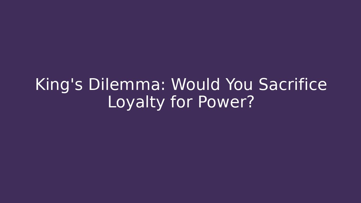 King's Dilemma: Would You Sacrifice Loyalty for Power?