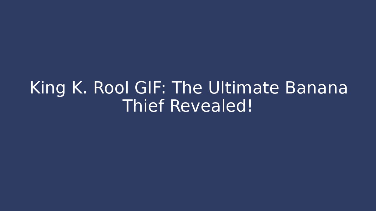 King K. Rool GIF: The Ultimate Banana Thief Revealed!
