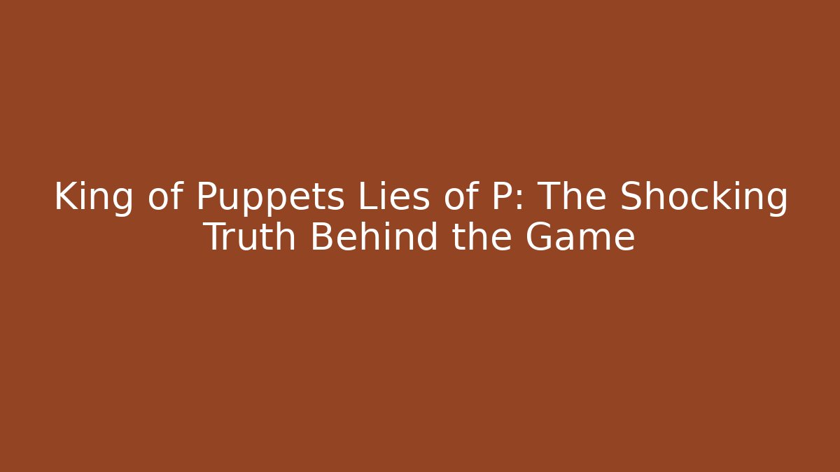 King of Puppets Lies of P: The Shocking Truth Behind the Game - Smart Esu