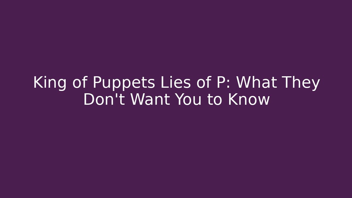 King of Puppets Lies of P: What They Don't Want You to Know