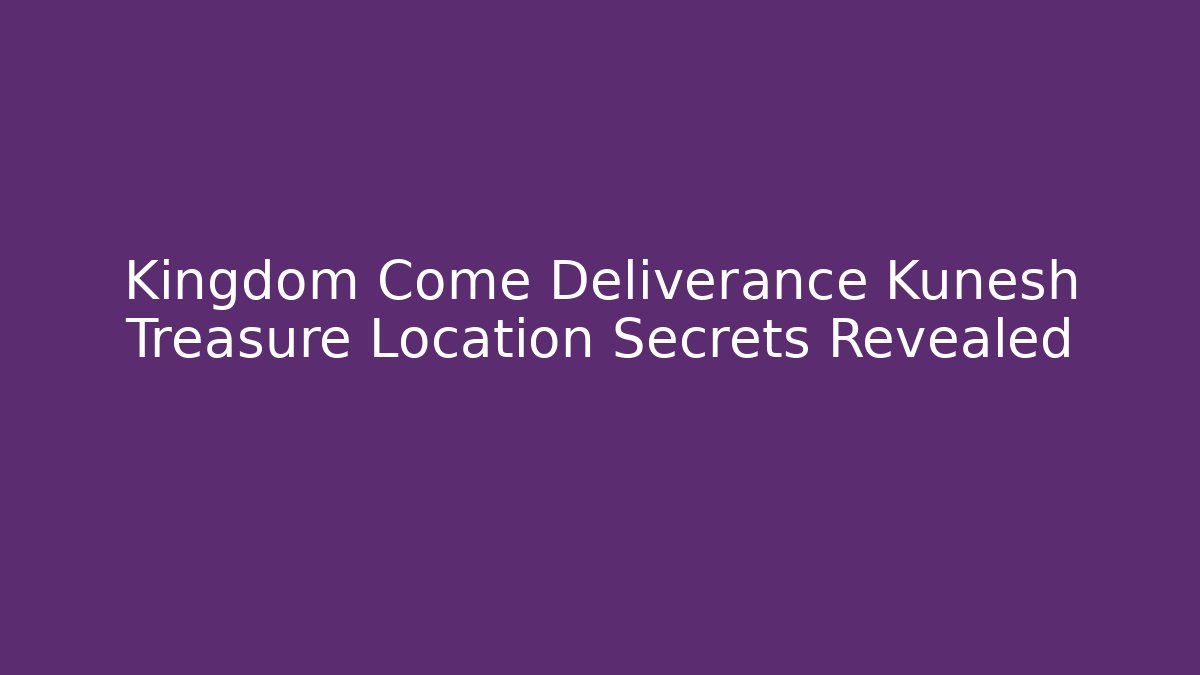 Kingdom Come Deliverance Kunesh Treasure Location Secrets Revealed