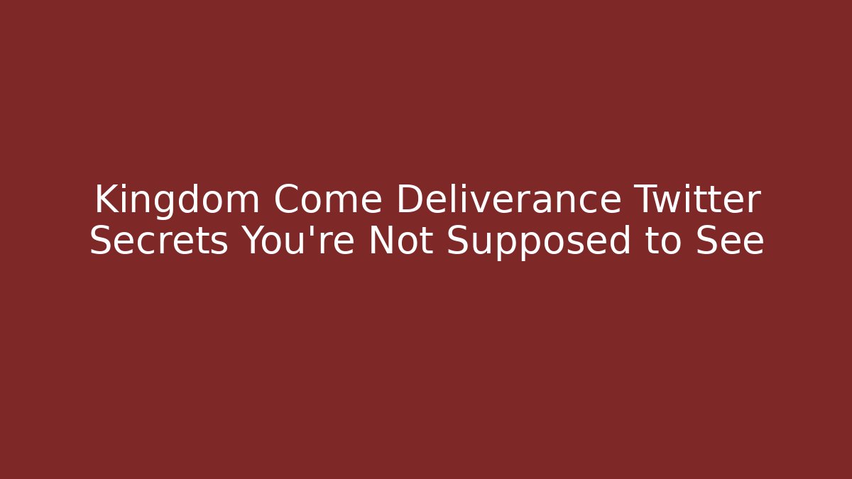 Kingdom Come Deliverance Twitter Secrets You’re Not Supposed to See