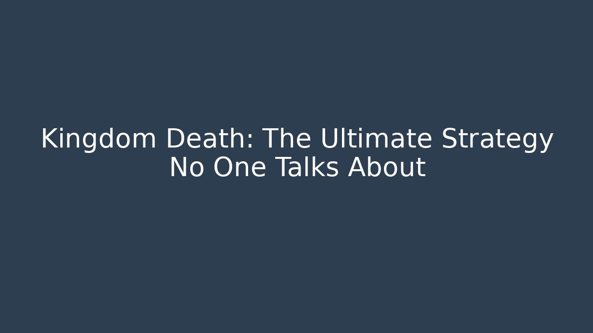 Kingdom Death: The Ultimate Strategy No One Talks About