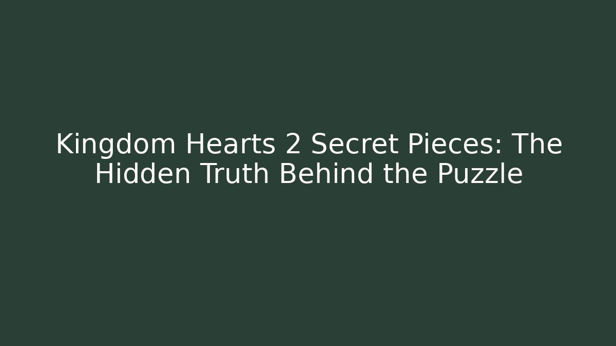 Kingdom Hearts 2 Secret Pieces: The Hidden Truth Behind the Puzzle