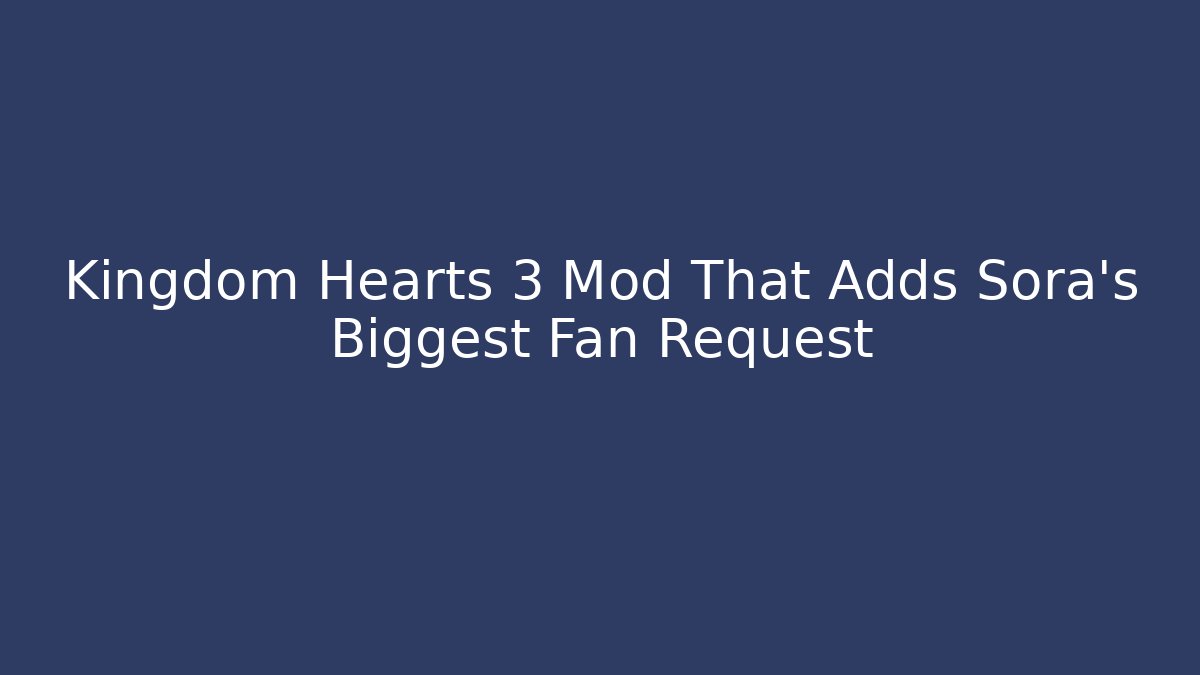 Kingdom Hearts 3 Mod That Adds Sora's Biggest Fan Request