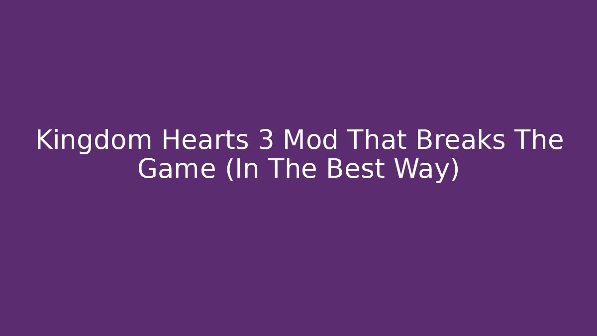 Kingdom Hearts 3 Mod That Breaks The Game (In The Best Way)