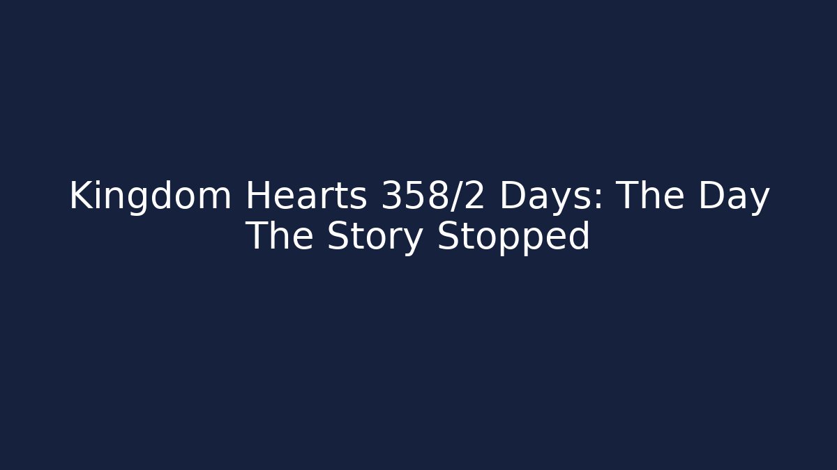 Kingdom Hearts 358/2 Days: The Day The Story Stopped