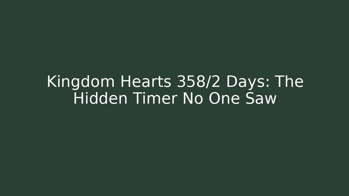 Kingdom Hearts 358/2 Days: The Hidden Timer No One Saw