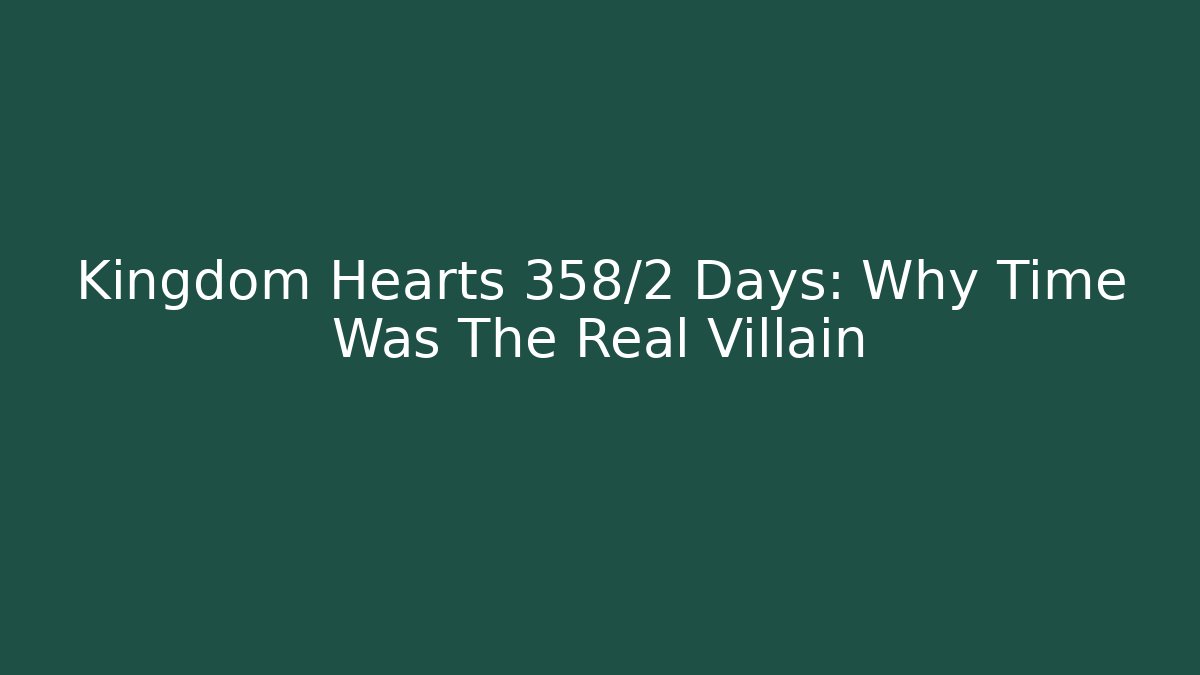 Kingdom Hearts 358/2 Days: Why Time Was The Real Villain