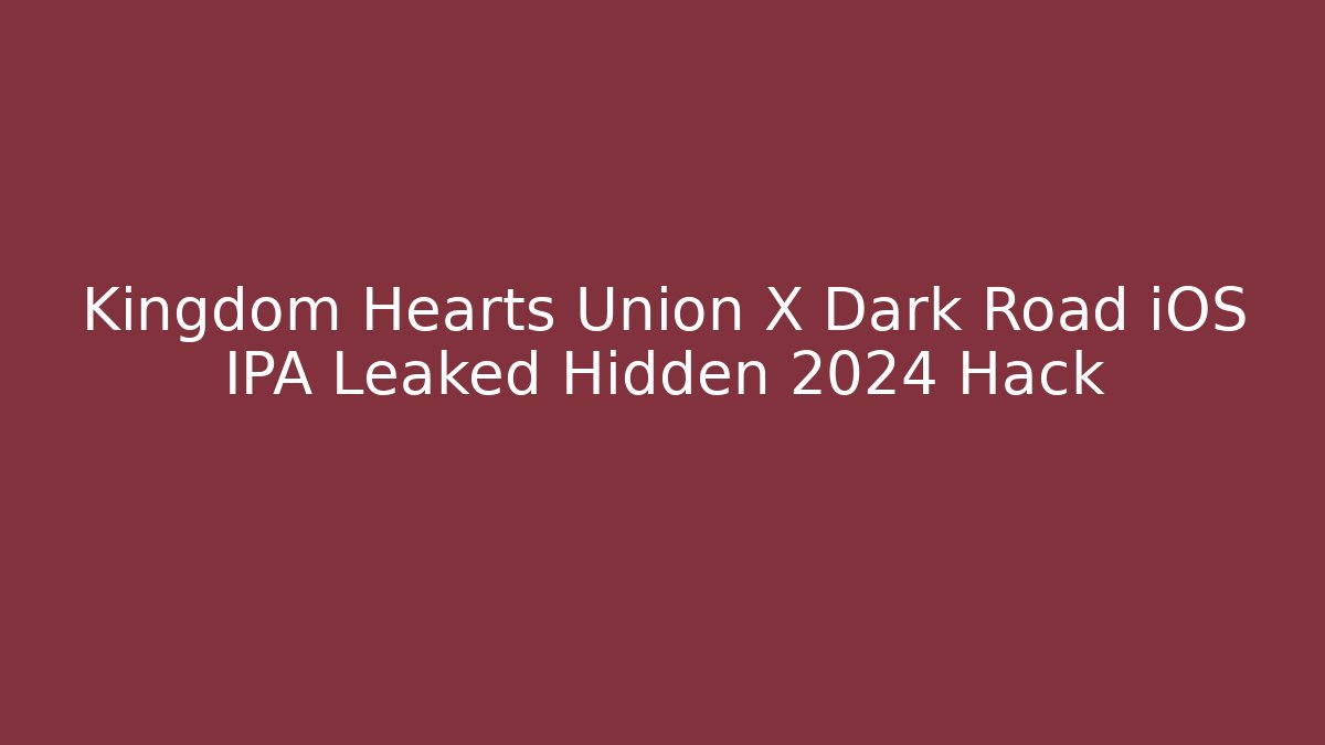 Kingdom Hearts Union X Dark Road iOS IPA Leaked Hidden 2024 Hack