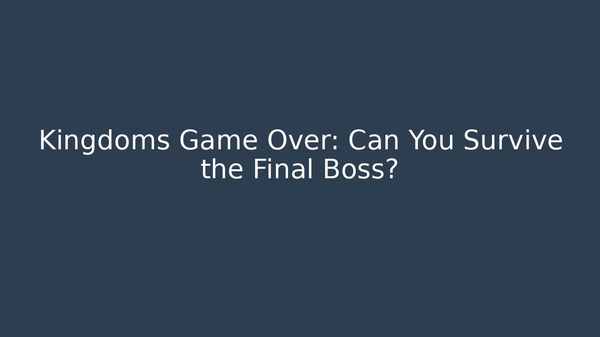 Kingdoms Game Over: Can You Survive the Final Boss?