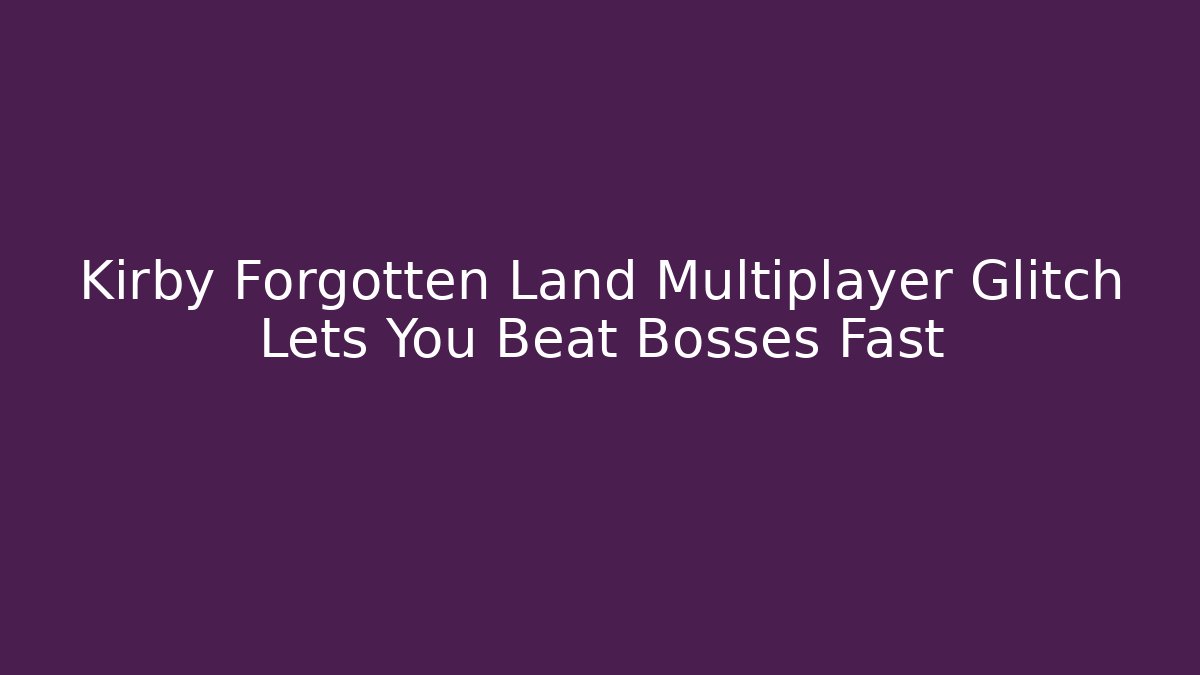 Kirby Forgotten Land Multiplayer Glitch Lets You Beat Bosses Fast