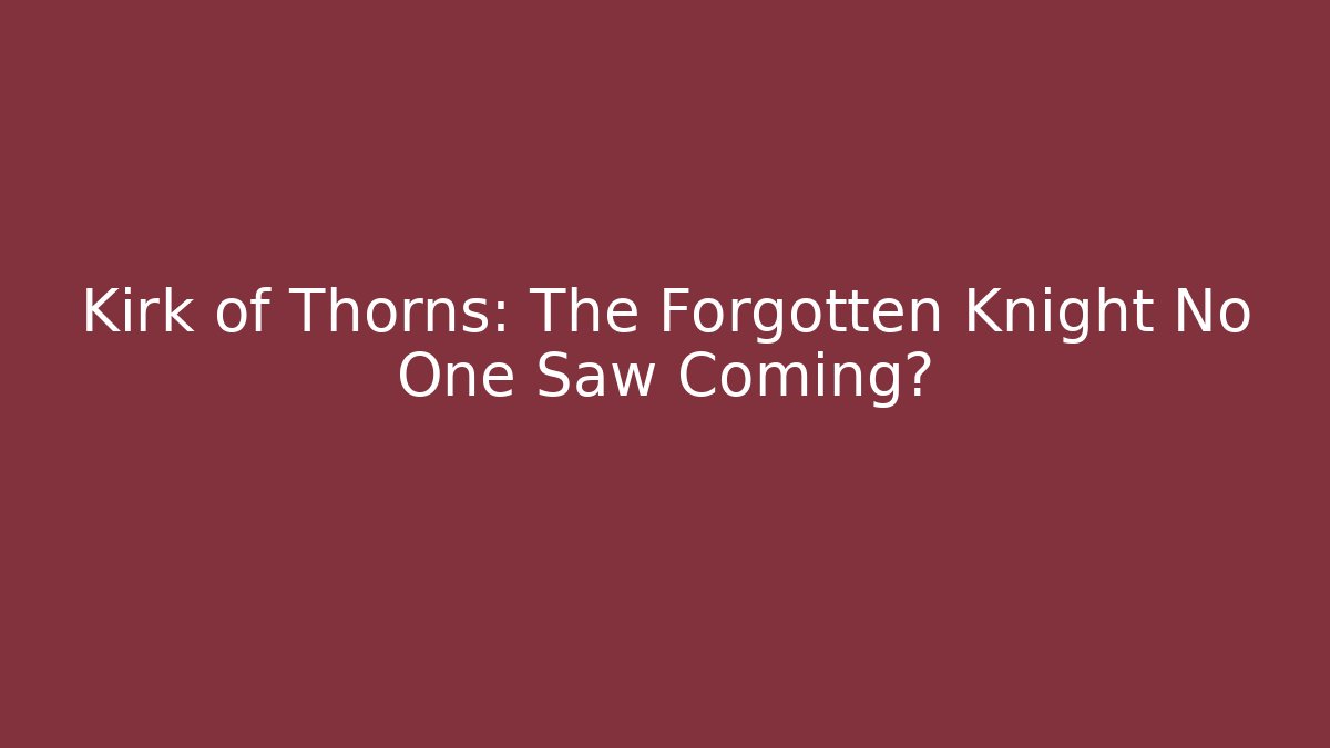 Kirk of Thorns: The Forgotten Knight No One Saw Coming?