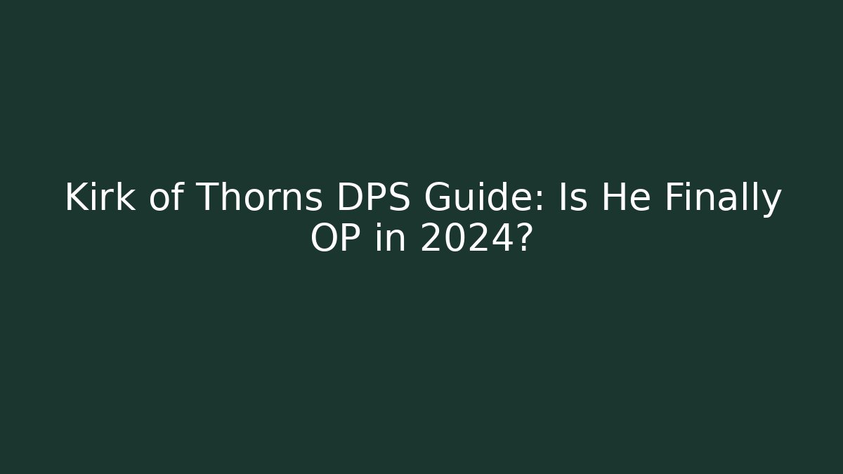 Kirk of Thorns DPS Guide: Is He Finally OP in 2024?