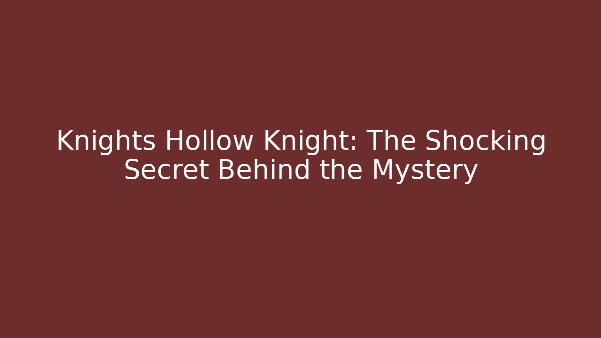 Knights Hollow Knight: The Shocking Secret Behind the Mystery