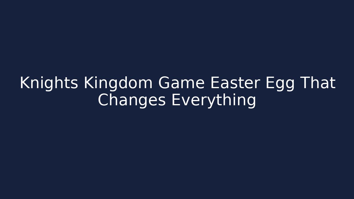 Knights Kingdom Game Easter Egg That Changes Everything