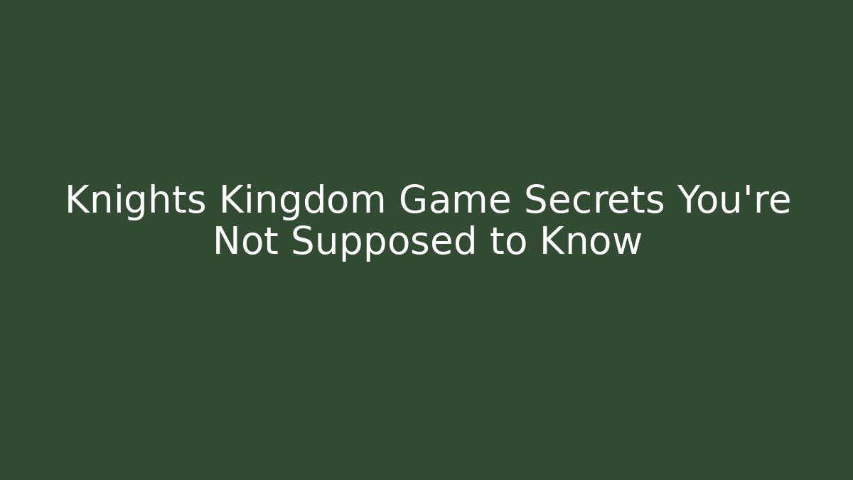 Knights Kingdom Game Secrets You’re Not Supposed to Know