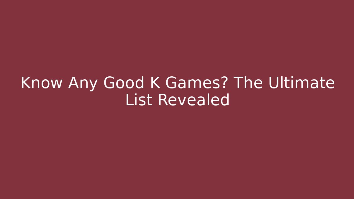 Know Any Good K Games? The Ultimate List Revealed