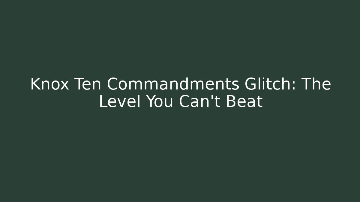Knox Ten Commandments Glitch: The Level You Can't Beat