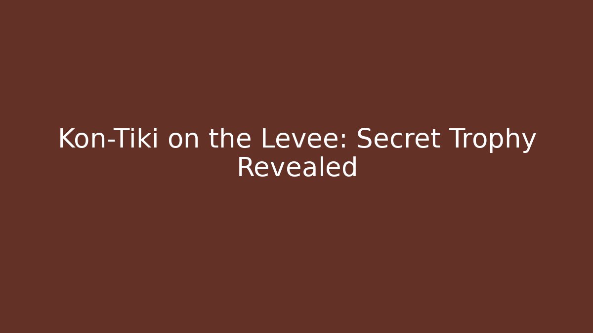 Kon-Tiki on the Levee: Secret Trophy Revealed