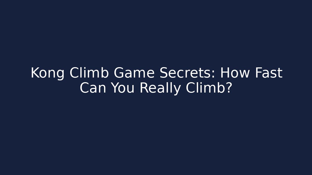 Kong Climb Game Secrets: How Fast Can You Really Climb?