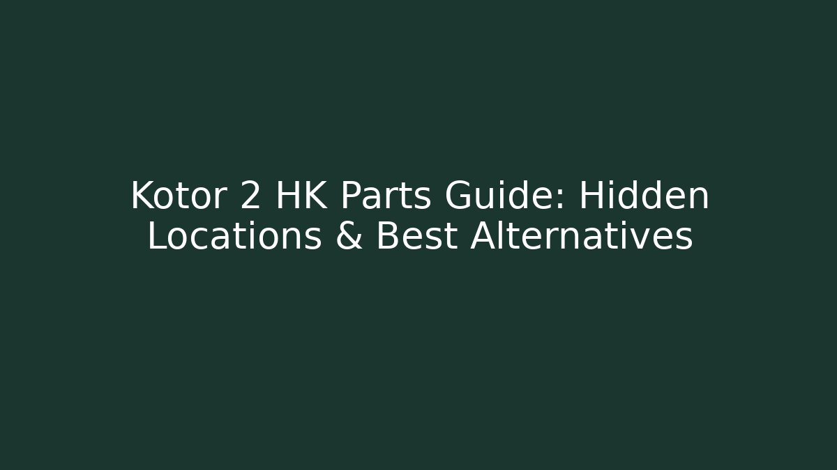 Kotor 2 HK Parts Guide: Hidden Locations & Best Alternatives