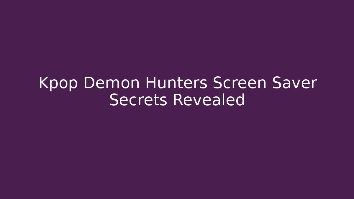 Kpop Demon Hunters Screen Saver Secrets Revealed