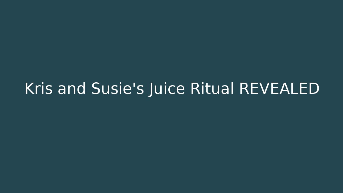Kris and Susie's Juice Ritual REVEALED