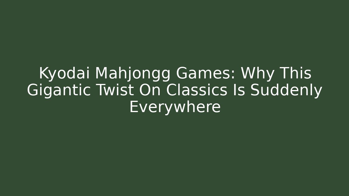 Kyodai Mahjongg Games: Why This Gigantic Twist On Classics Is Suddenly Everywhere