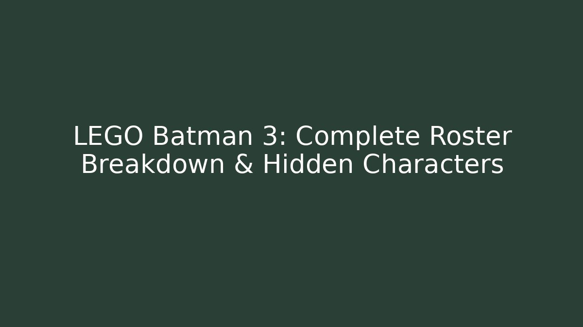 LEGO Batman 3: Complete Roster Breakdown & Hidden Characters - Smart Esu