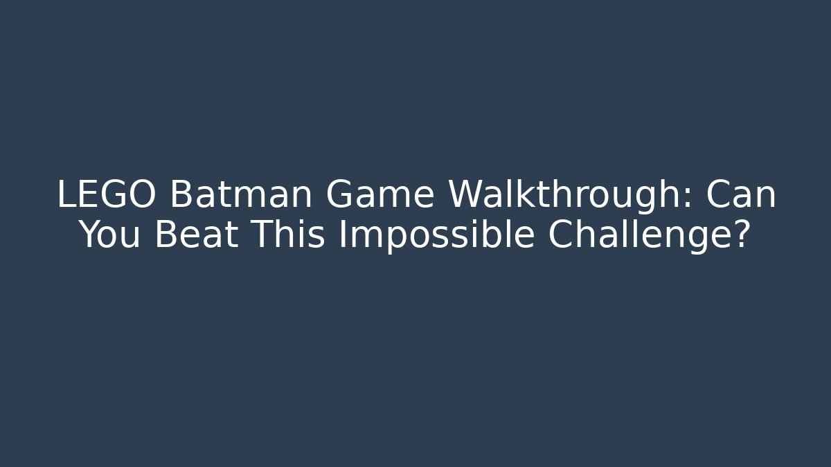 LEGO Batman Game Walkthrough: Can You Beat This Impossible Challenge?