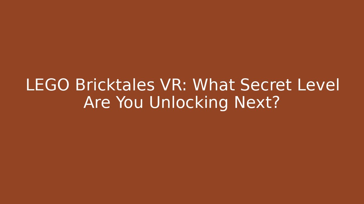 LEGO Bricktales VR: What Secret Level Are You Unlocking Next?