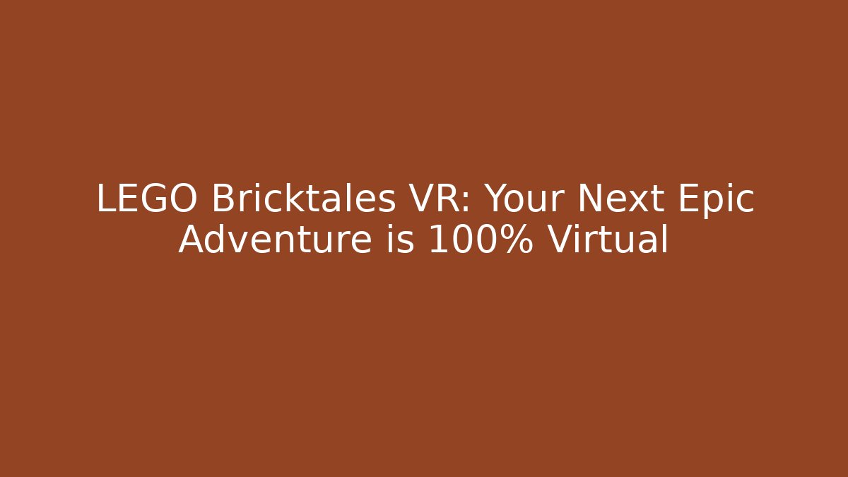 LEGO Bricktales VR: Your Next Epic Adventure is 100% Virtual