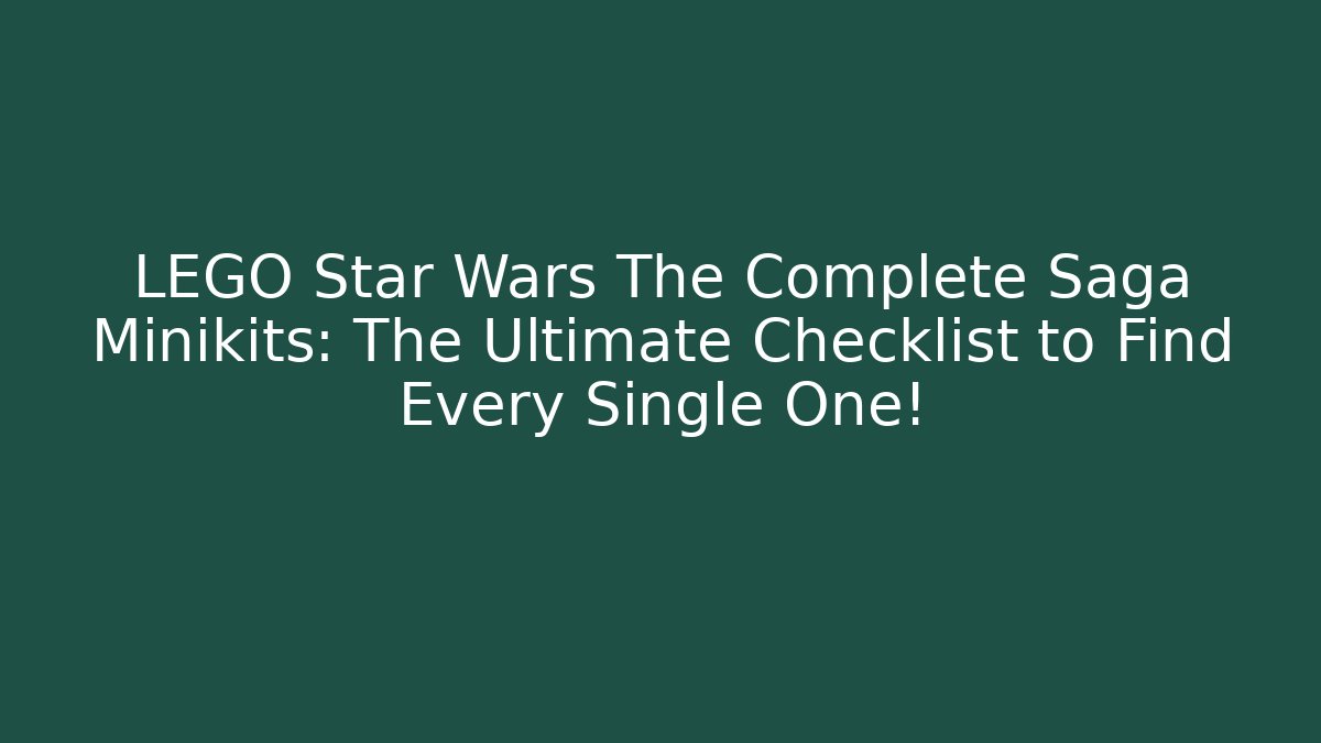 LEGO Star Wars The Complete Saga Minikits: The Ultimate Checklist to Find Every Single One!