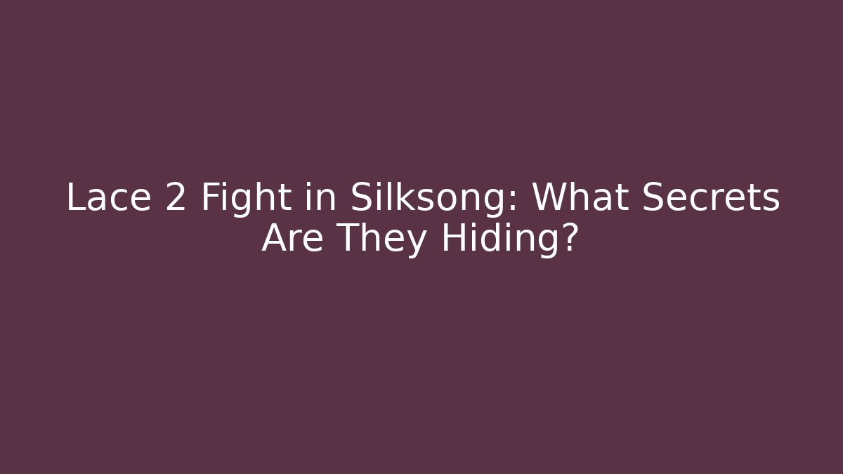 Lace 2 Fight in Silksong: What Secrets Are They Hiding?