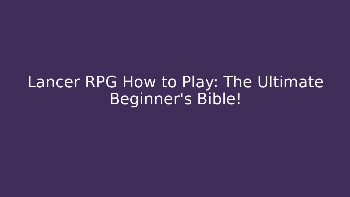 Lancer RPG How to Play: The Ultimate Beginner's Bible!