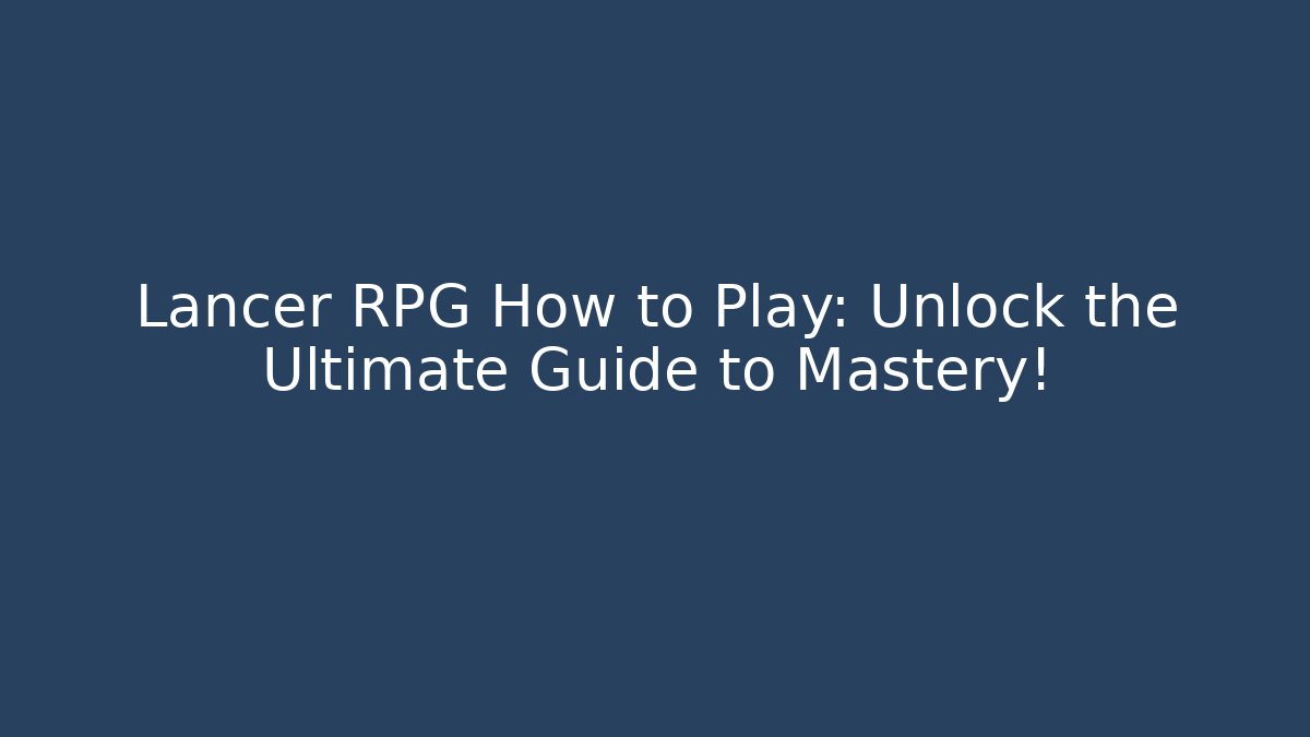 Lancer RPG How to Play: Unlock the Ultimate Guide to Mastery!