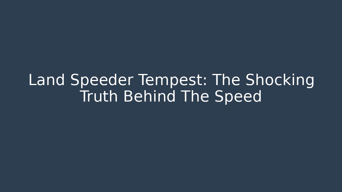 Land Speeder Tempest: The Shocking Truth Behind The Speed