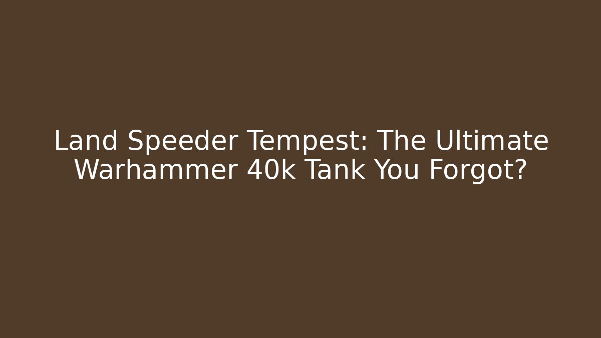 Land Speeder Tempest: The Ultimate Warhammer 40k Tank You Forgot?