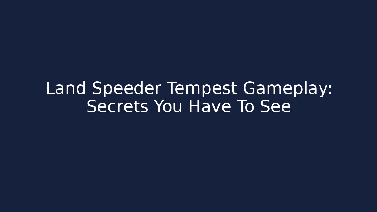Land Speeder Tempest Gameplay: Secrets You Have To See - Smart Esu