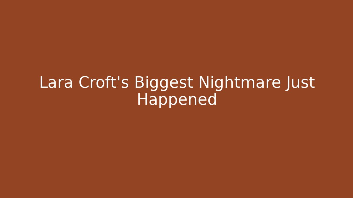 Lara Croft's Biggest Nightmare Just Happened - Smart Esu