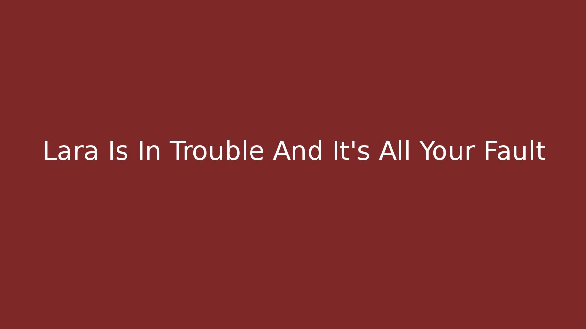 Lara Is In Trouble And It's All Your Fault