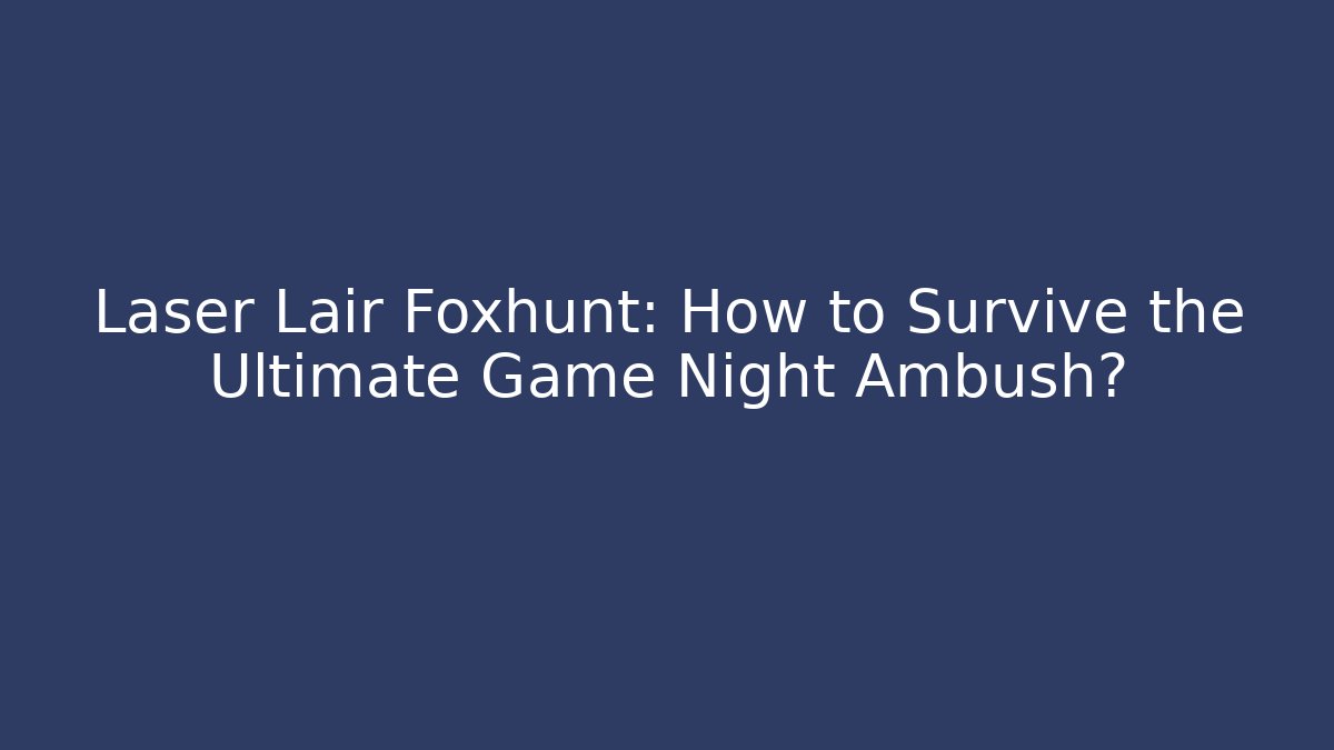 Laser Lair Foxhunt: How to Survive the Ultimate Game Night Ambush?