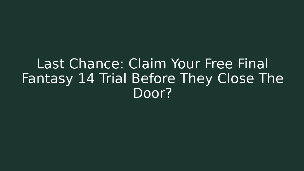 Last Chance: Claim Your Free Final Fantasy 14 Trial Before They Close The Door?