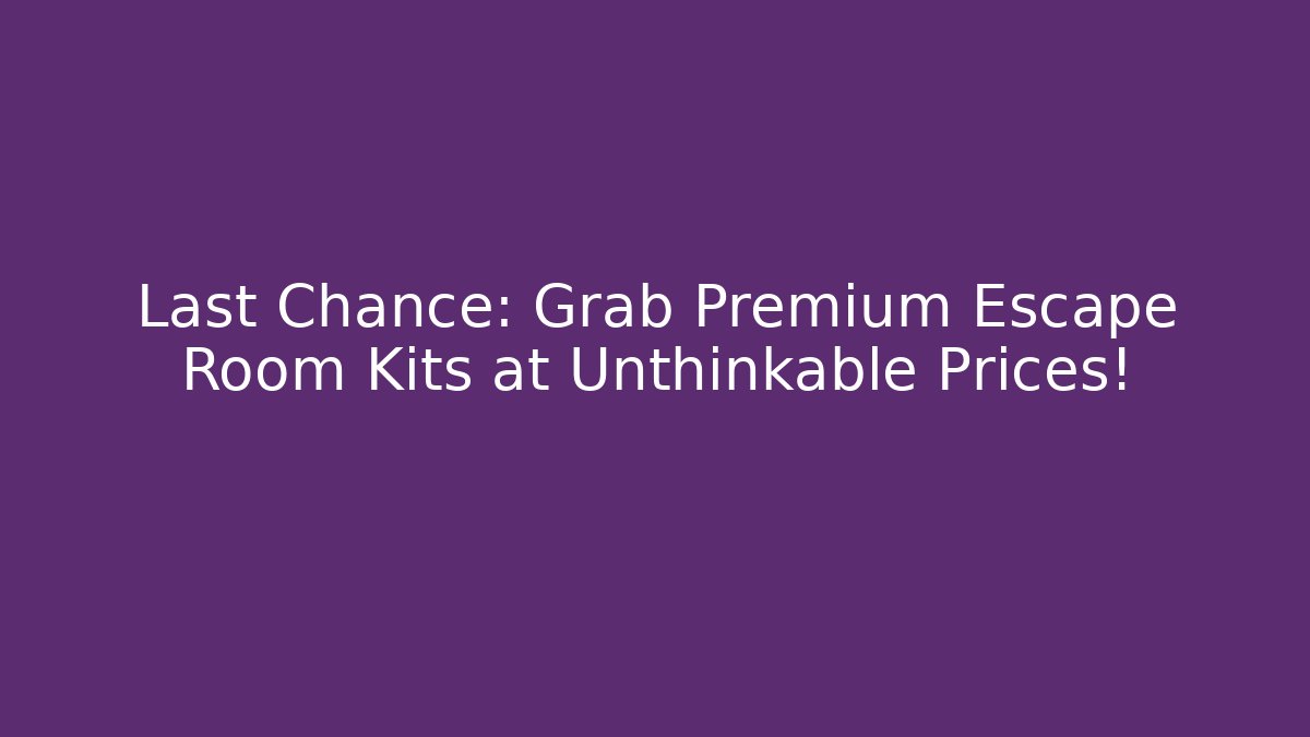 Last Chance: Grab Premium Escape Room Kits at Unthinkable Prices!