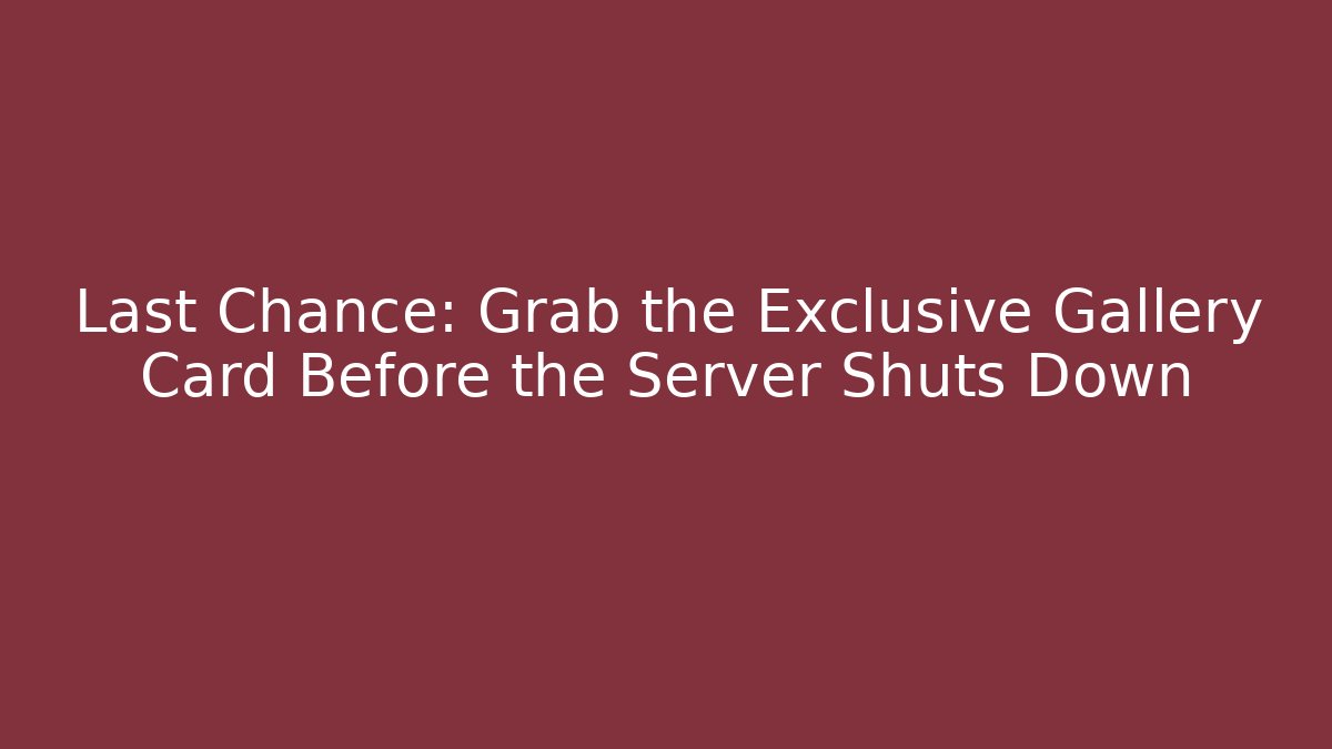 Last Chance: Grab the Exclusive Gallery Card Before the Server Shuts Down - Smart Esu
