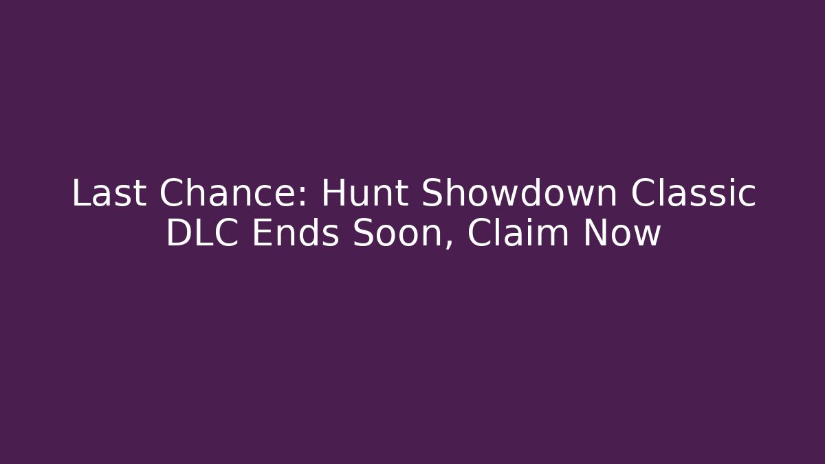 Last Chance: Hunt Showdown Classic DLC Ends Soon, Claim Now