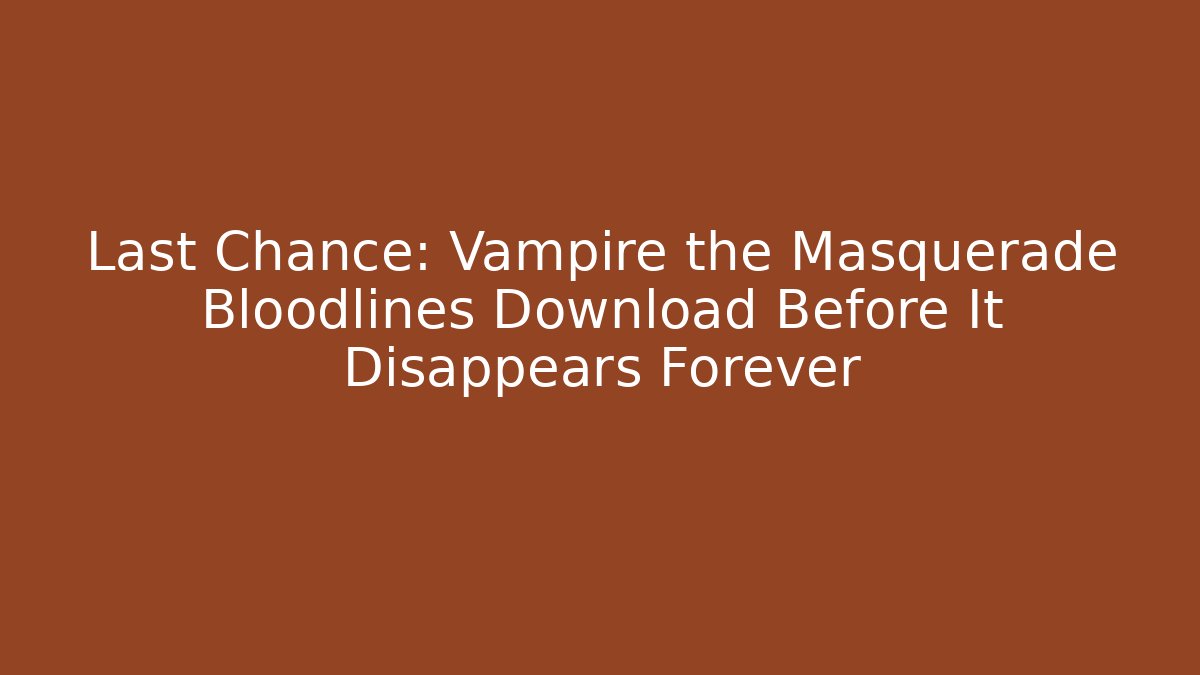 Last Chance: Vampire the Masquerade Bloodlines Download Before It Disappears Forever
