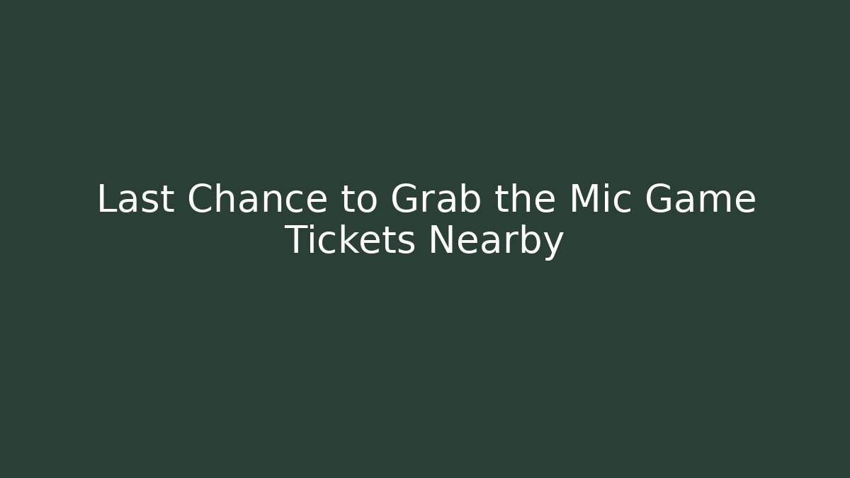 Last Chance to Grab the Mic Game Tickets Nearby