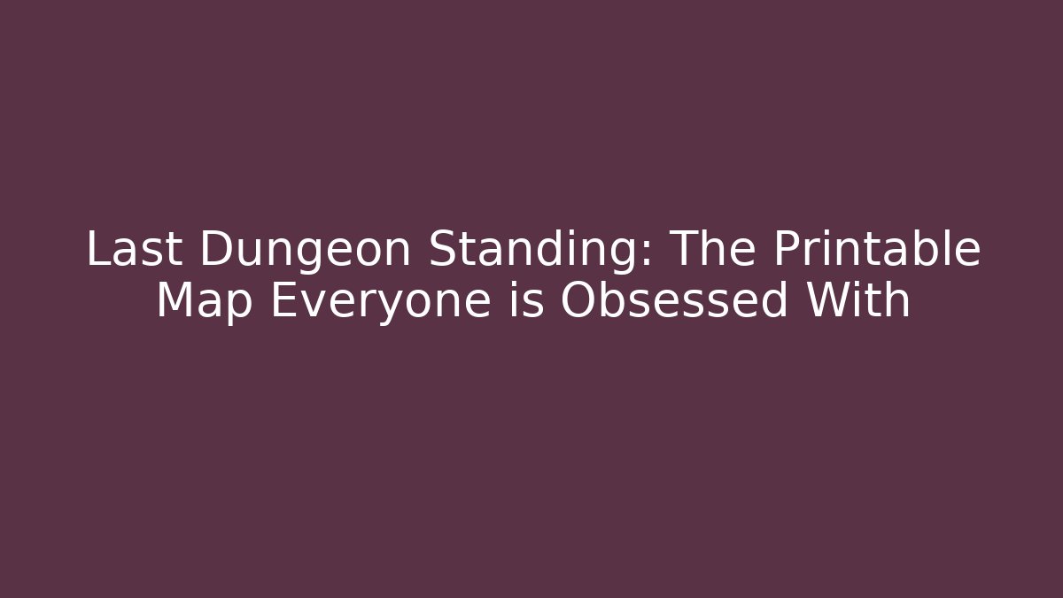 Last Dungeon Standing: The Printable Map Everyone is Obsessed With